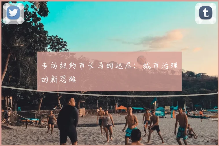 专访纽约市长马姆达尼：城市治理的新思路
