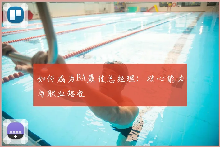 如何成为BA最佳总经理：核心能力与职业路径