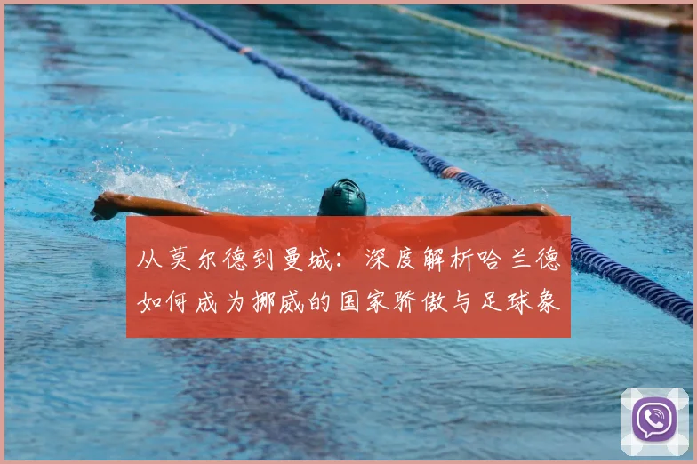从莫尔德到曼城:深度解析哈兰德如何成为挪威的国家骄傲与足球象征