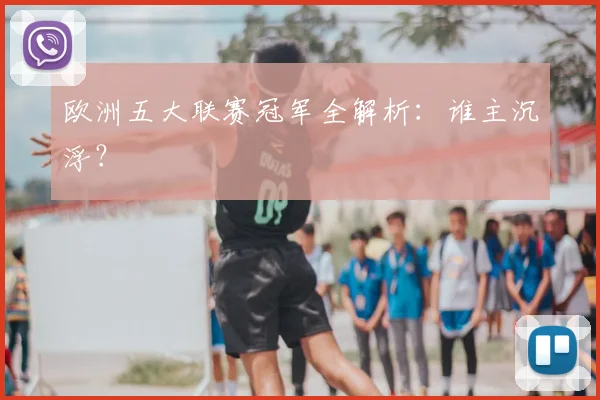 欧洲五大联赛冠军全解析：谁主沉浮？