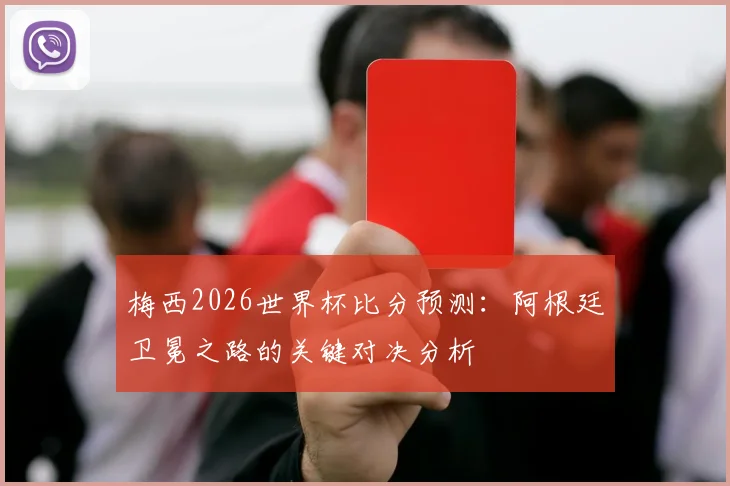 梅西2026世界杯比分预测：阿根廷卫冕之路的关键对决分析