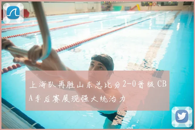 上海队再胜山东总比分2-0晋级 CBA季后赛展现强大统治力