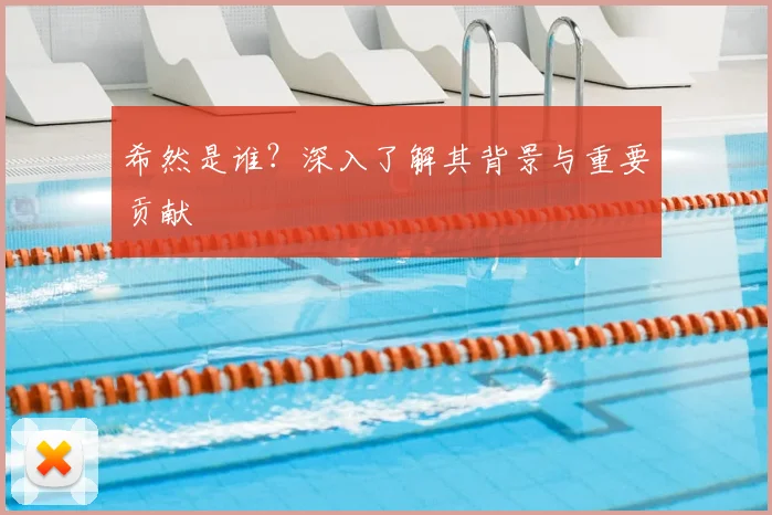 希然是谁?深入了解其背景与重要贡献