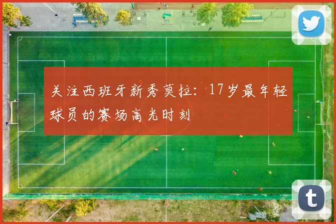 关注西班牙新秀莫拉：17岁最年轻球员的赛场高光时刻