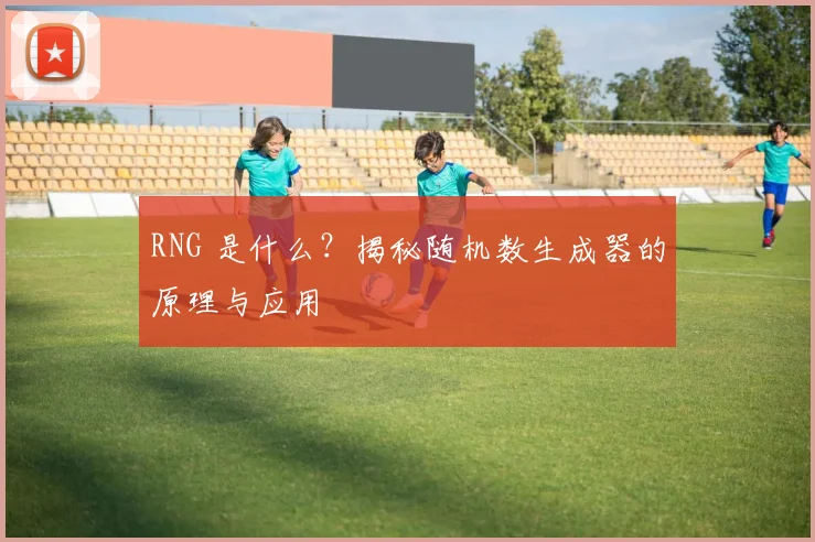 RNG 是什么？揭秘随机数生成器的原理与应用