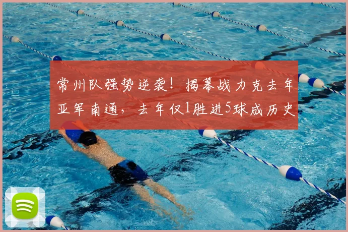 常州队强势逆袭！揭幕战力克去年亚军南通，去年仅1胜进5球成历史