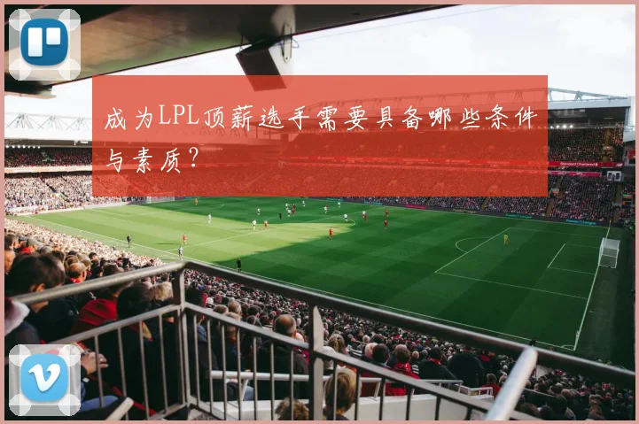 成为LPL顶薪选手需要具备哪些条件与素质？