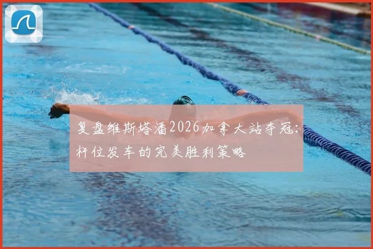 复盘维斯塔潘2026加拿大站夺冠：杆位发车的完美胜利策略