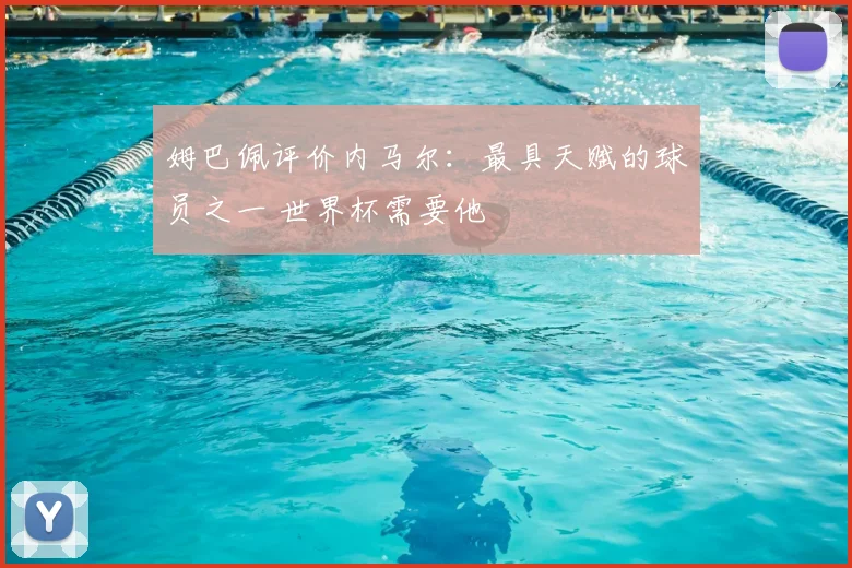 姆巴佩评价内马尔：最具天赋的球员之一 世界杯需要他