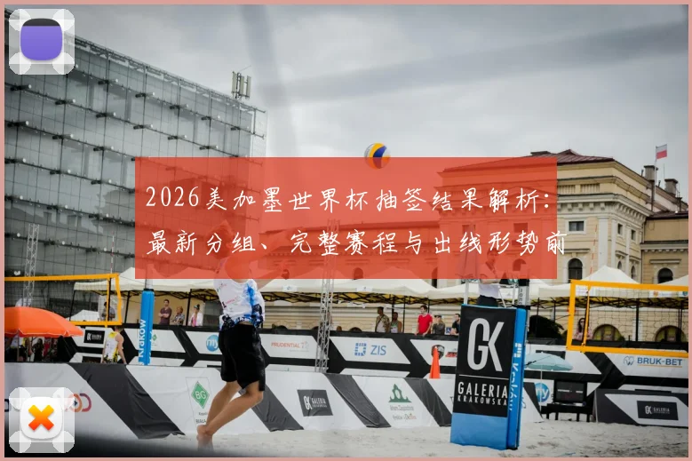 2026美加墨世界杯抽签结果解析：最新分组、完整赛程与出线形势前瞻