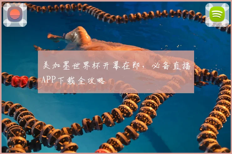 美加墨世界杯开幕在即，必备直播APP下载全攻略